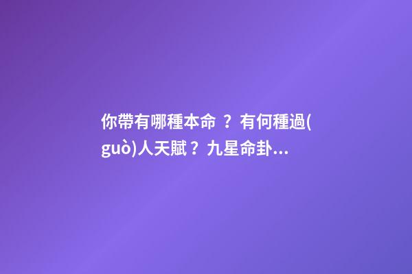 你帶有哪種本命？有何種過(guò)人天賦？九星命卦看天命